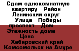 Сдам однокомнатную квартиру › Район ­ Ленинский округ › Улица ­ Победы проспект › Дом ­ 67 › Этажность дома ­ 12 › Цена ­ 11 200 - Хабаровский край, Комсомольск-на-Амуре г. Недвижимость » Квартиры аренда   . Хабаровский край